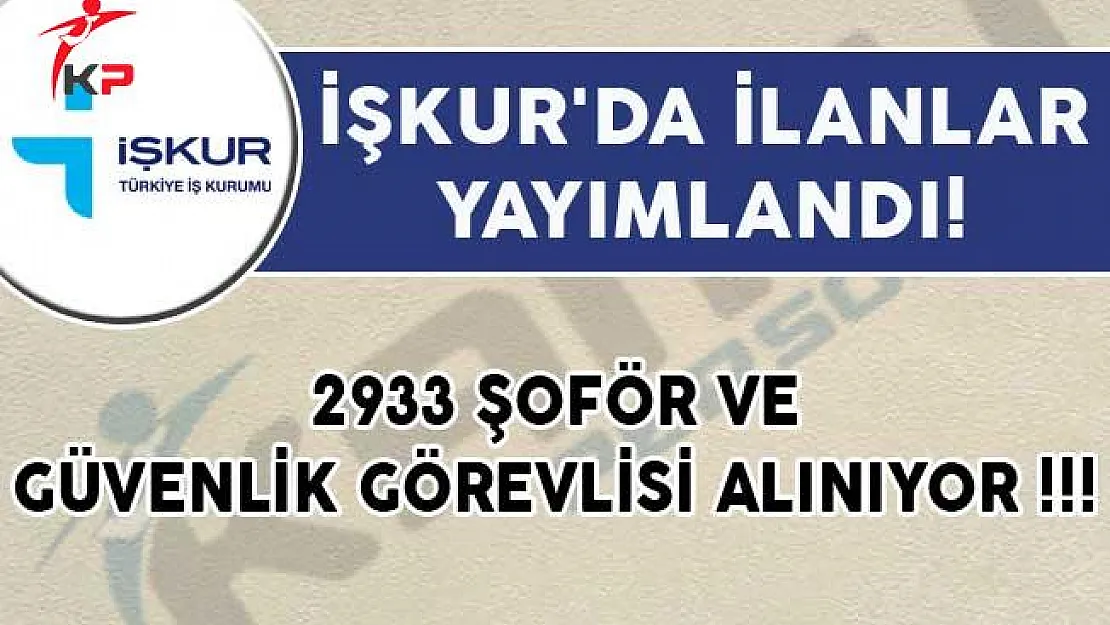 2933 Şoför ve Güvenlik Görevlisi Alımı İçin İŞKUR'da İlanlar Yayımlandı!