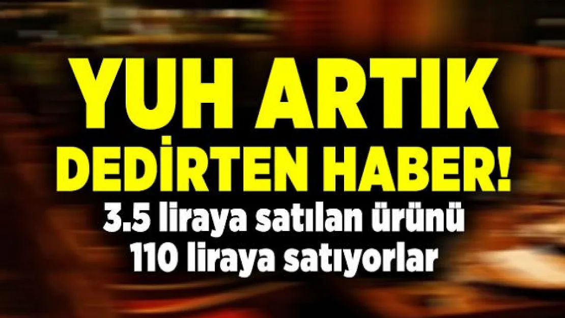 3.5 liraya satılan ürünün 110 liraya satılması tepki çekti!