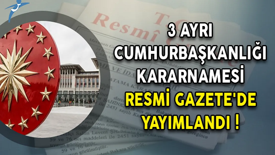 3 Ayrı Cumhurbaşkanlığı Kararnamesi Resmi Gazete'de Yayımlandı!