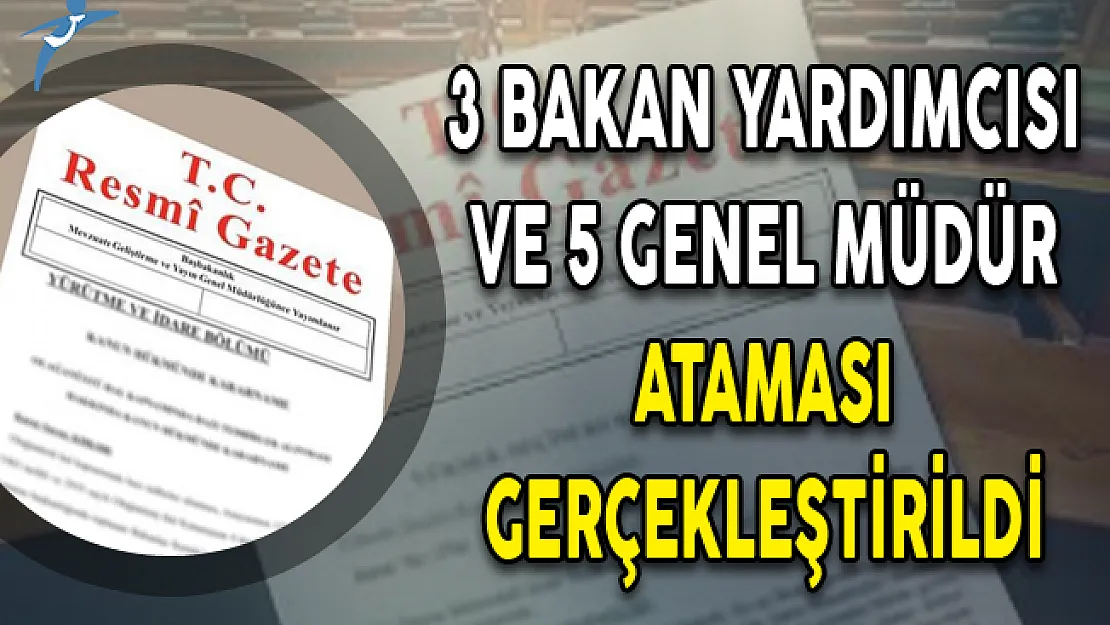 3 Bakan Yardımcısı ve 5 Genel Müdür Ataması Gerçekleştirildi