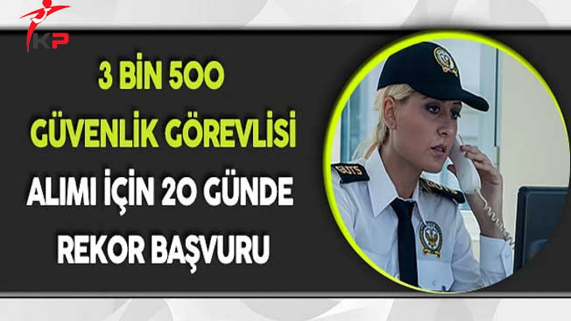 3 Bin 500 Güvenlik Görevlisi Alımı İçin 20 Günde Rekor Başvuru