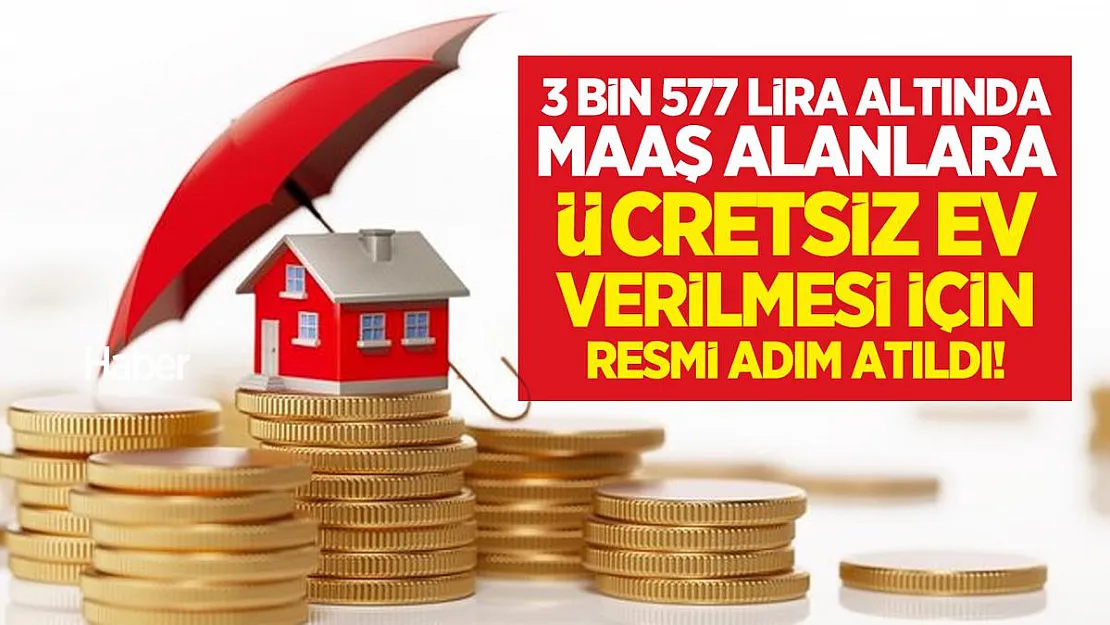 3 bin 577 lira altında maaş alanlara ücretsiz ev verilmesi için resmi adım atıldı!