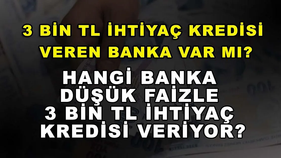 3 bin TL ihtiyaç kredisi veren banka var mı? Hangi banka düşük faizle 3 bin TL ihtiyaç kredisi veriyor?
