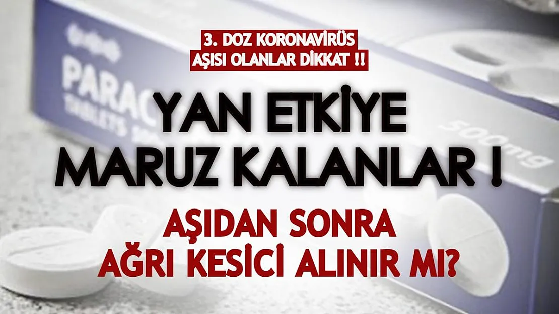 3. doz aşı olup yan etkiye maruz kalanlar dikkat! Aşıdan sonra ağrı kesici içilir mi?