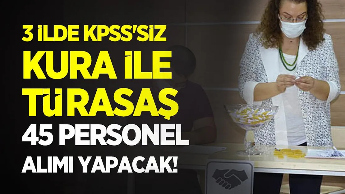3 ilde KPSS'siz Kura ile TÜRASAŞ 45 personel alımı yapacak!