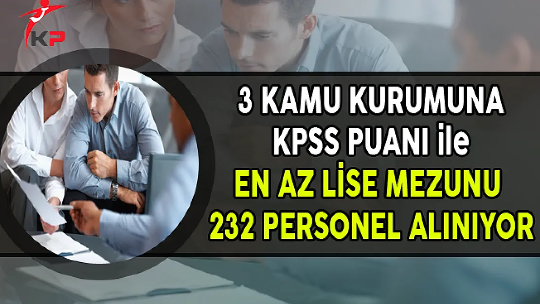 3 Kurum KPSS Puanı ile En Az Lise Mezunu 232 Personel Alımı Yapıyor
