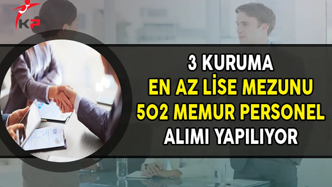 3 Kuruma En Az Lise Mezunu 502 Memur Personel Alımı Yapılıyor