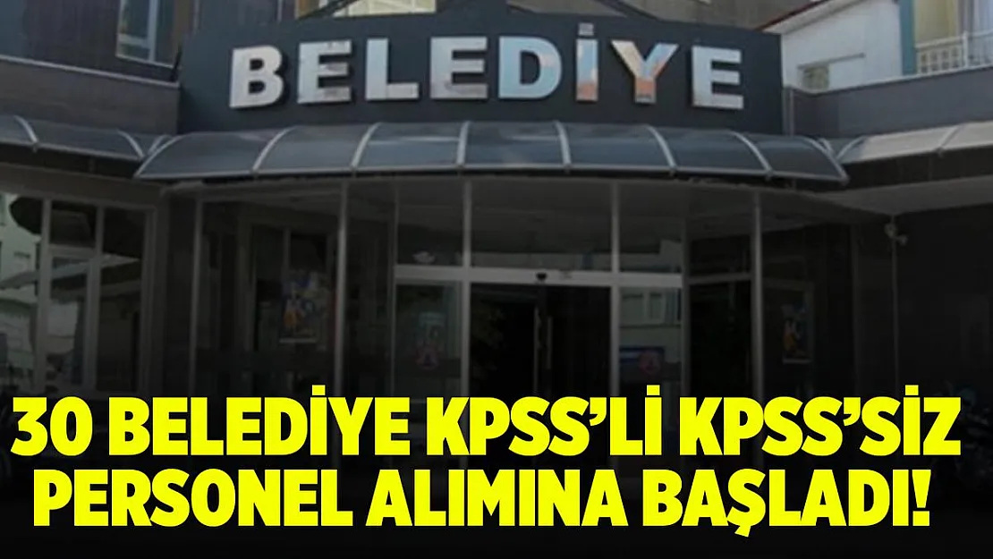 30 Belediyeye KPSS'li KPSS'siz personel alımı yapılıyor! Başvurular başladı!