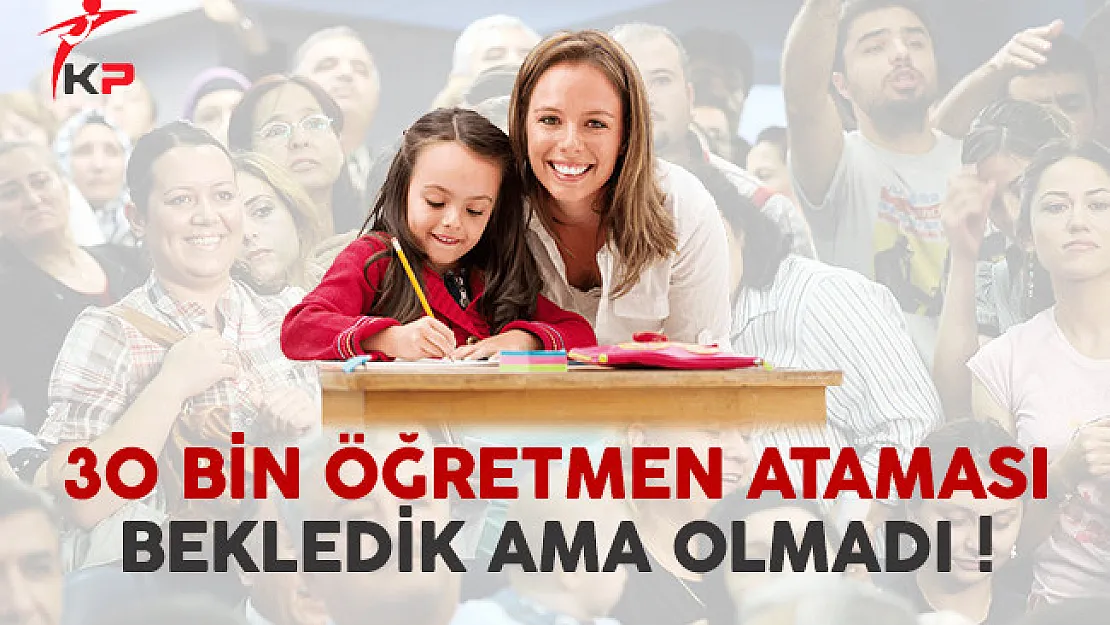 30 Bin Öğretmen Ataması Bekledik Ama Olmadı