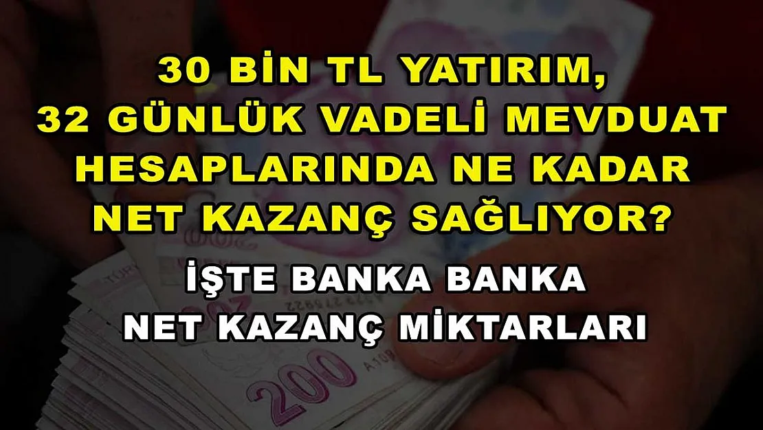 30 bin TL yatırım, 32 günlük vadeli mevduat hesaplarında ne kadar net kazanç sağlıyor? İşte banka banka net kazanç miktarları