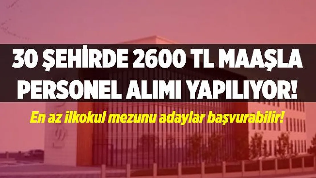 30 şehirde 2600 TL maaşla personel alınıyor! En az ilkokul mezunu adaylar başvurabilecek! Online başvurular başladı!