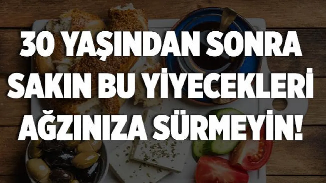 30 yaşından sonra bu yiyecekleri sakın ağzınıza sürmeyin!