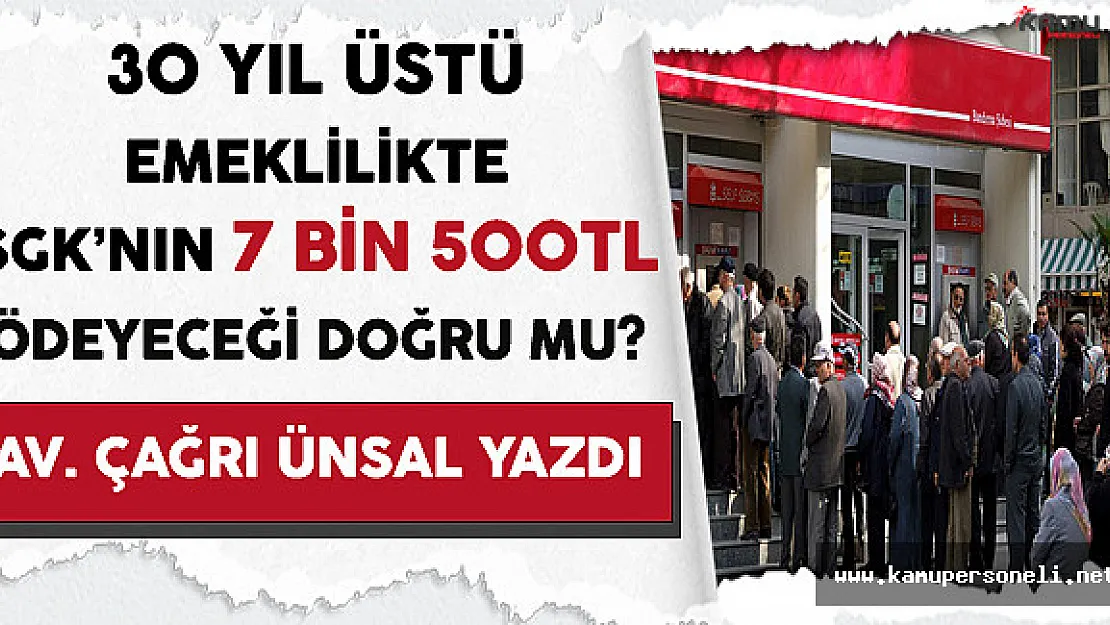 30 Yıl Üstü Emeklilikte SGK'nın 7 Bin 500 TL Ödeyeceği Doğru mu ?