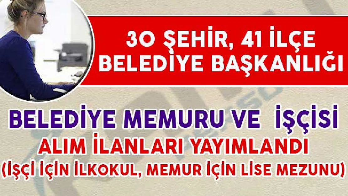 31 İl 40 İlçe Belediye Başkanlığı Belediye Memuru ve İşçisi Alım İlanı Yayımladı