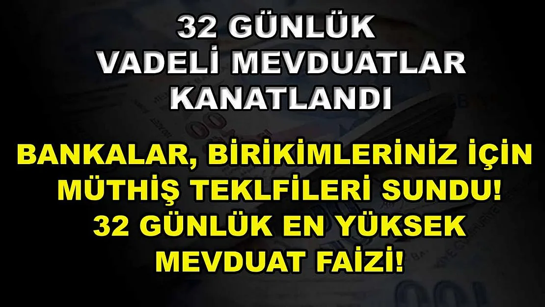 32 Günlük Vadeli Mevduatlar Kanatlandı: Bankalar, Birikimleriniz İçin Müthiş Teklfileri Sundu! 32 Günlük En Yüksek Mevduat Faizi!
