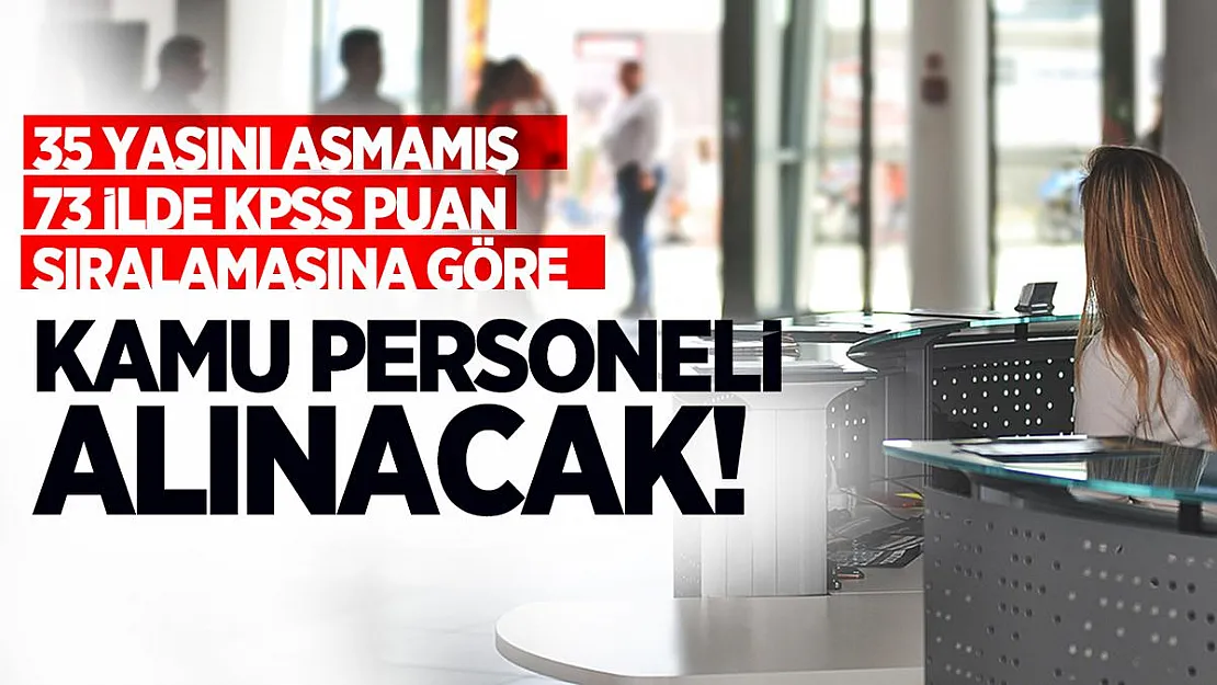 35 yaşını aşmamış 73 ilde KPSS puan sıralamasına göre kamu personeli alınacak!