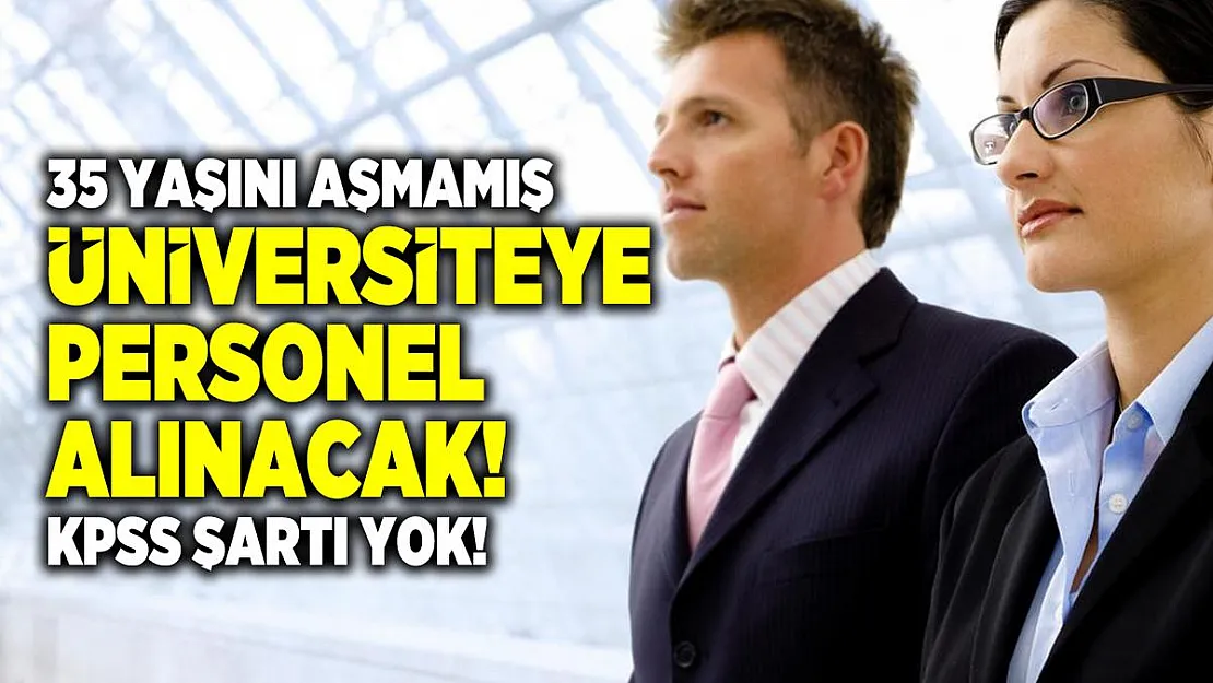 35 Yaşını aşmamış üniversiteye personel alınacak! KPSS Şartı yok!