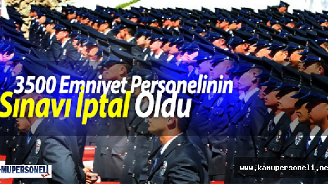 3500 Emniyet Personelinin Sınavı İptal Oldu