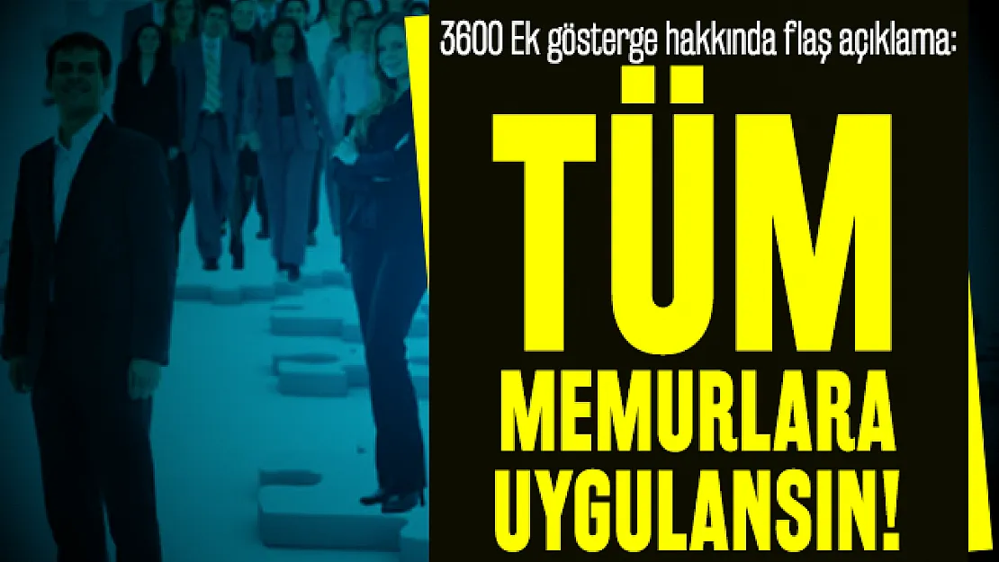 3600 Ek gösterge hakkında flaş açıklama: Tüm memurlara uygulansın!