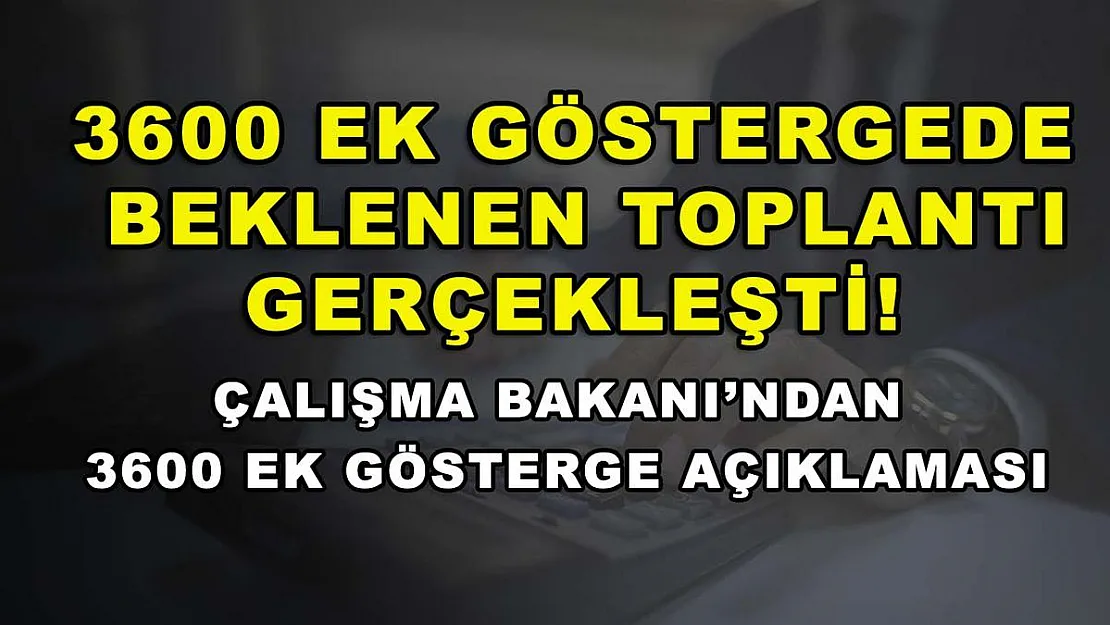 3600 ek göstergede beklenen toplantı gerçekleşti! Çalışma Bakanı'ndan 3600 ek gösterge açıklaması