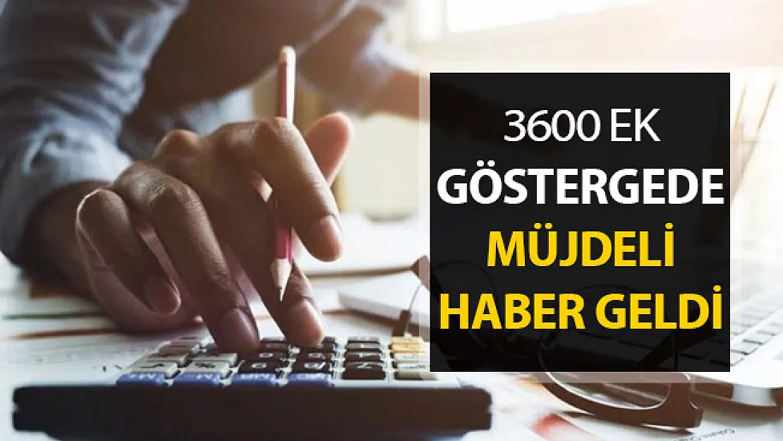 3600 Ek Göstergede Müjdeli Haber Geldi