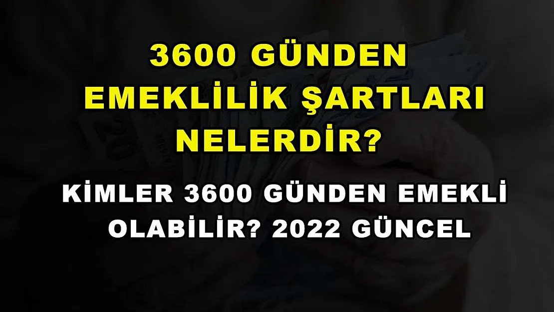 3600 Günden Emeklilik Şartları Nelerdir? Kimler 3600 Günden Emekli Olabilir? 2022 Güncel