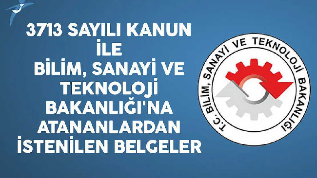 3713 Sayılı Kanun İle Bilim, Sanayi ve Teknoloji Bakanlığı'na Atananlardan İstenilen Belgeler