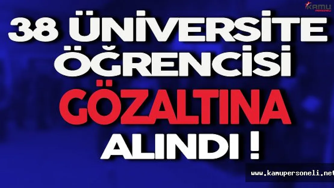 38 Üniversite Öğrencisi Gözaltına Alındı