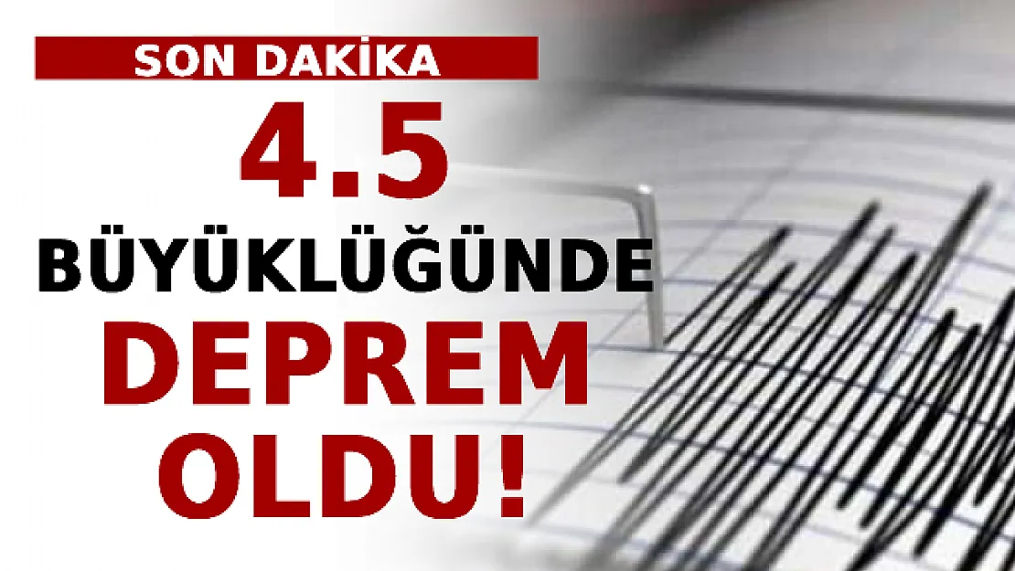 4.5 Büyüklüğünde Deprem Oldu!