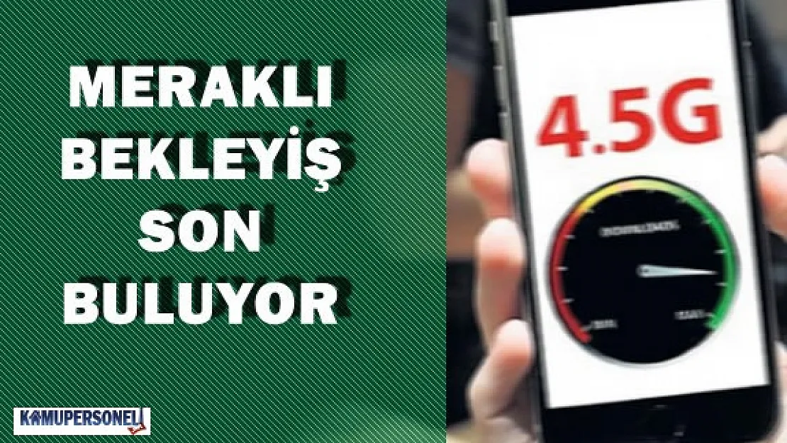 4.5G İçin Meraklı Bekleyiş Son Buluyor