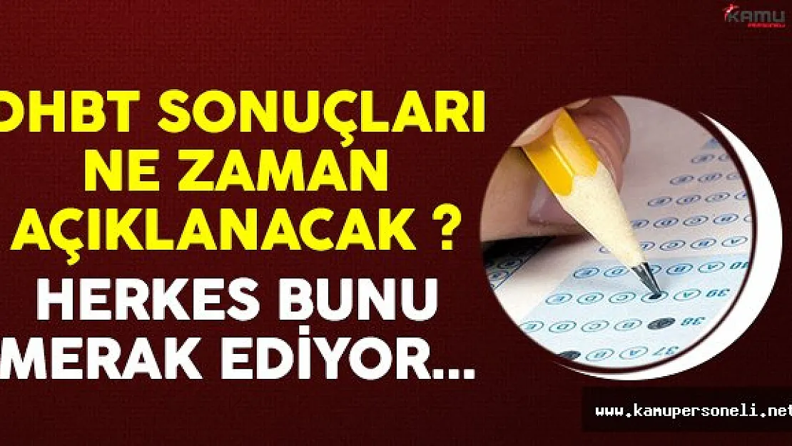 4 Aralık DHBT sonuçları ne zaman açıklanacak ? Herkes bunu bekliyor