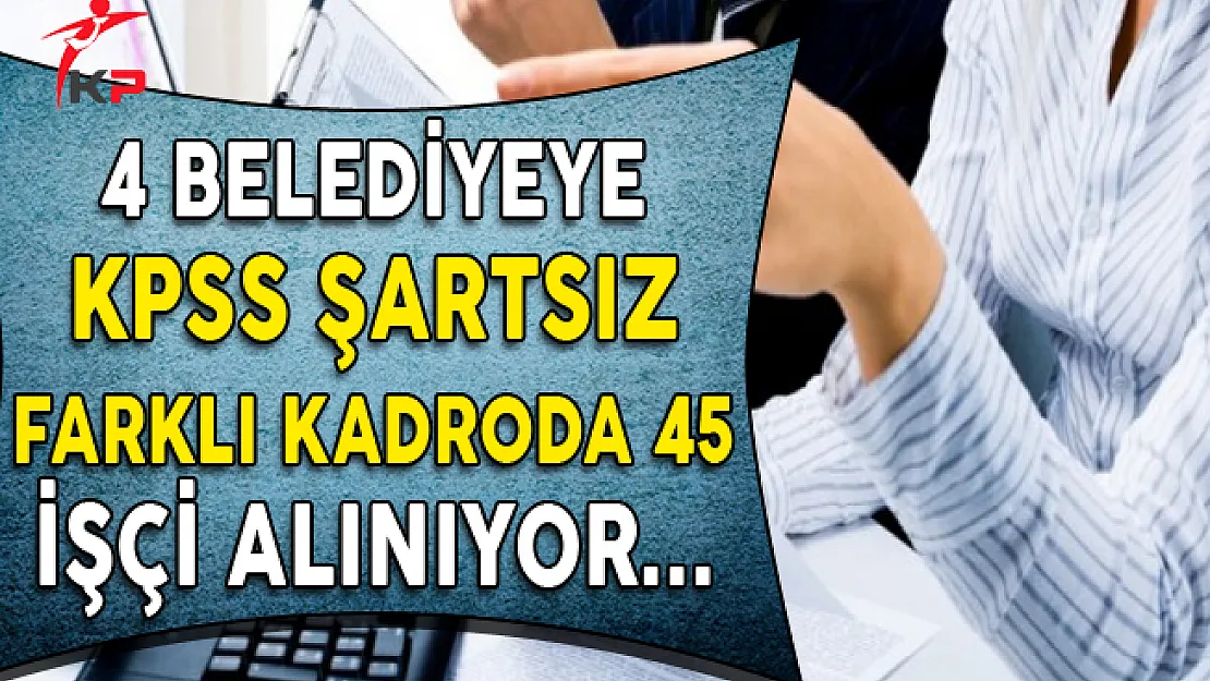 4 Belediye En Az İlkokul Mezunu 45 Personel Alıyor