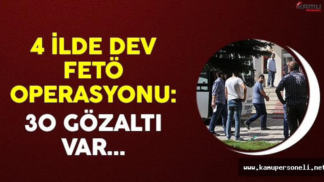 4 İlde Dev FETÖ Operasyonu: 30 Gözaltı
