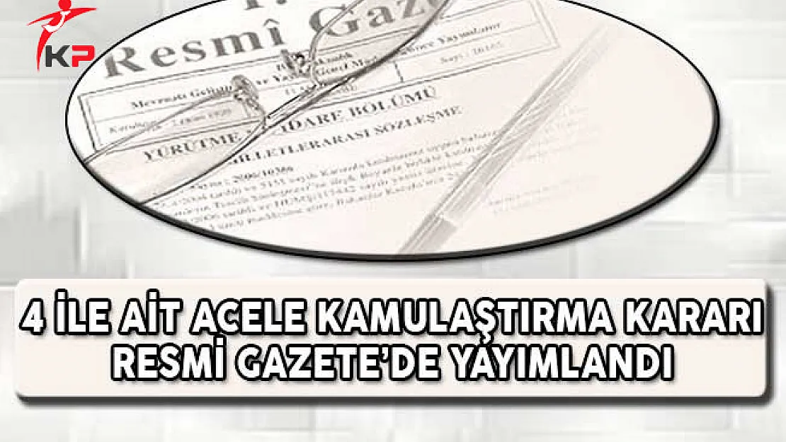 4 İle Ait Acele Kamulaştırma Kararı Resmi Gazete'de Yayımlandı