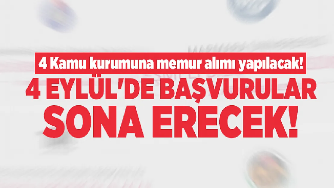4 Kamu kurumuna memur alımı yapılacak! 4 Eylül'de başvurular sona erecek!