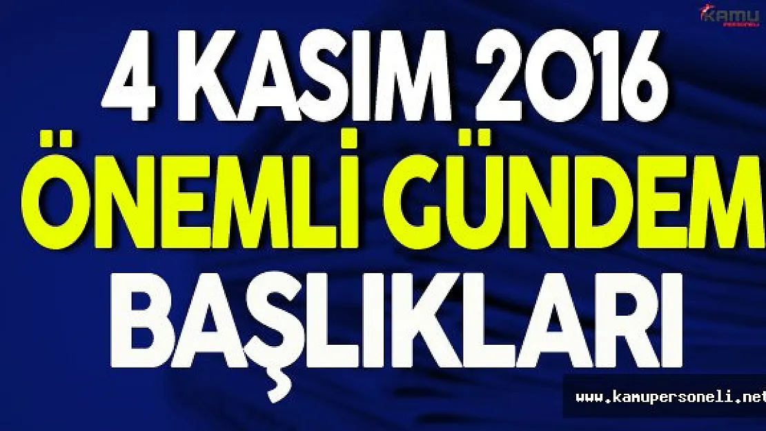 4 Kasım 2016 Cuma Önemli Gündem Başlıkları