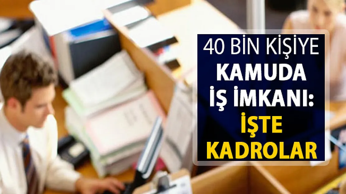 40 Bin Kişiye Kamuda İş İmkanı ! İşte Boş Kadrolar