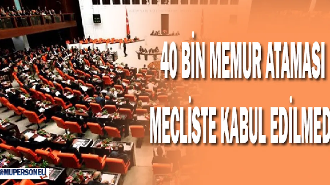 40 Bin Memur Ataması Mecliste Kabul Edilmedi