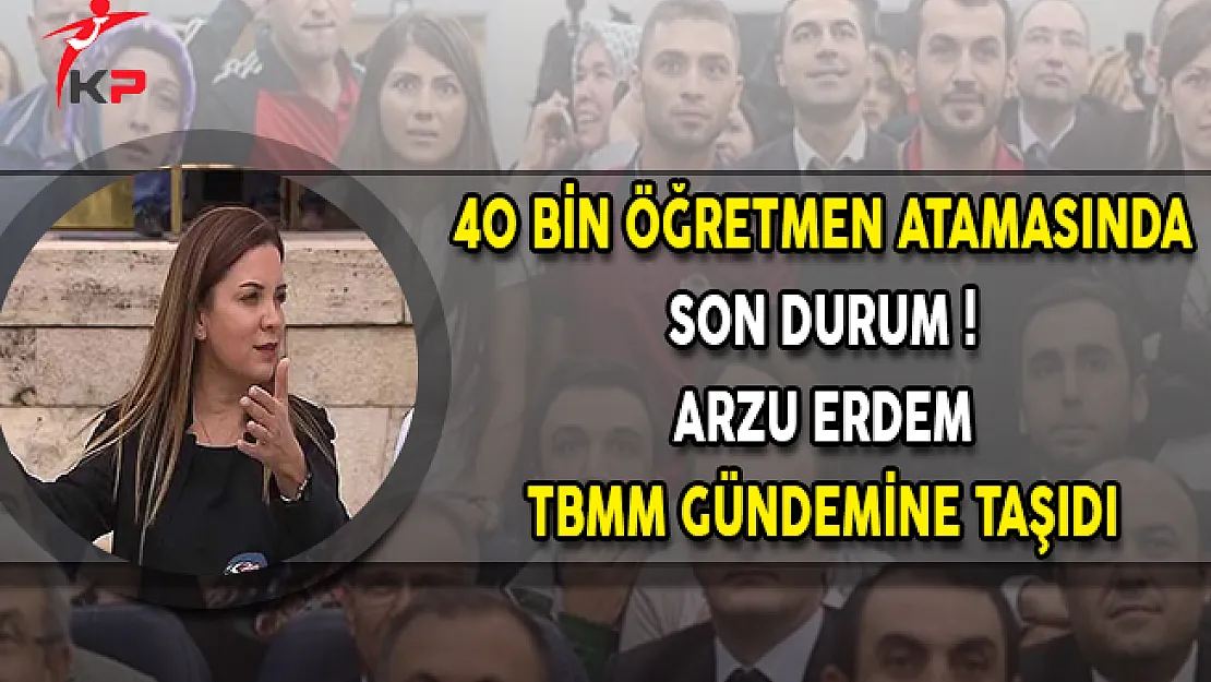 40 Bin Öğretmen Atamasında Son Durum ! Arzu Erdem TBMM Gündemine Taşıdı