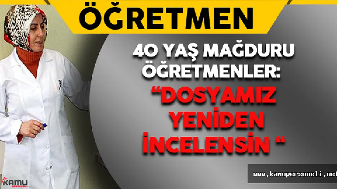 40 Yaş Mağduru Öğretmenler: Dosyamız Yeniden İncelensin