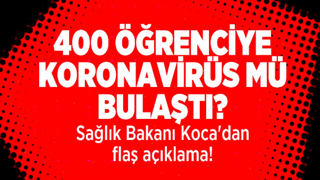 400 öğrenciye koronavirüs mü bulaştı? Sağlık Bakanı Koca'dan flaş açıklama!