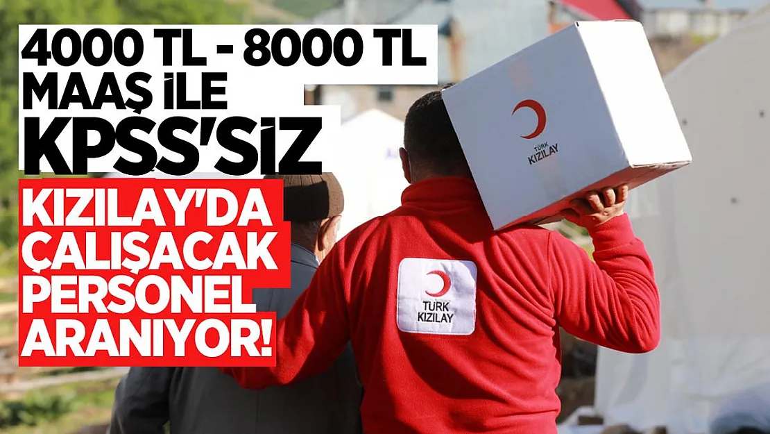 4000 TL - 8000 TL maaş ile KPSS'siz Kızılay'da çalışacak personel aranıyor!