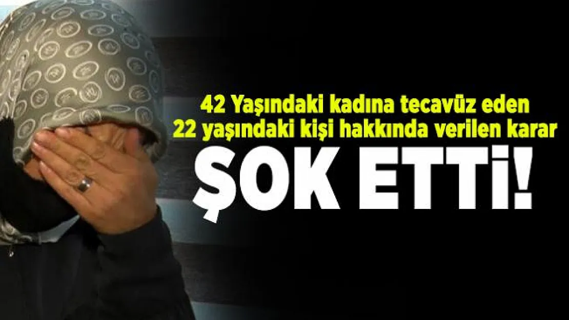 42 Yaşındaki kadına tecavüz eden 22 yaşındaki kişi hakkında verilen karar şok etti