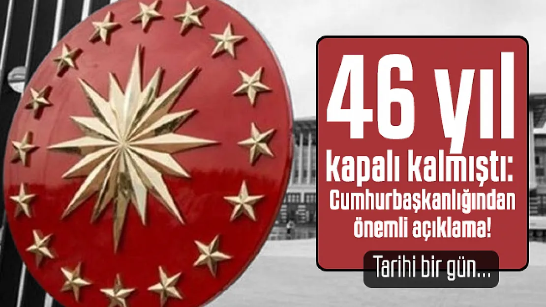 46 yıldır kapalı kalmıştı: Cumhurbaşkanlığından önemli açıklama!