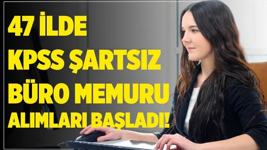 47 ilde KPSS şartsız büro memuru alımları başladı! En az 18 yaşını tamamlamış adaylar başvurabilir!