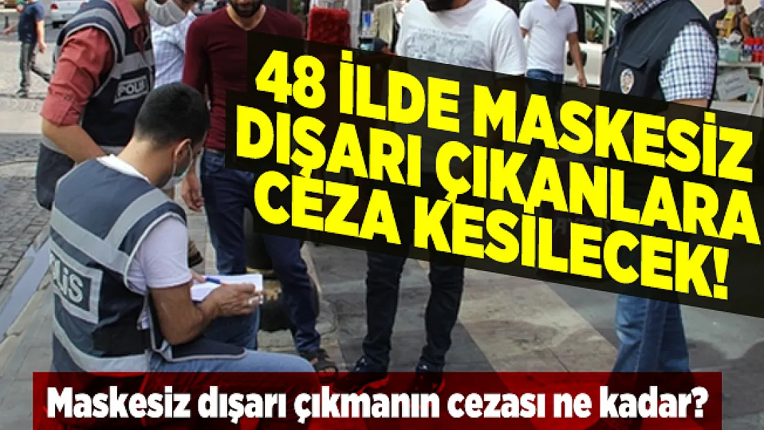 48 ilde maskesiz dışarı çıkanlara ceza kesilecek! Maskesiz dışarı çıkmanın cezası ne kadar?