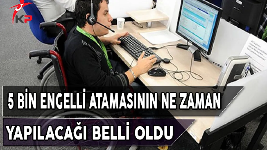 5 Bin Engelli Atamasının Ne Zaman Yapılacağı Belli Oldu