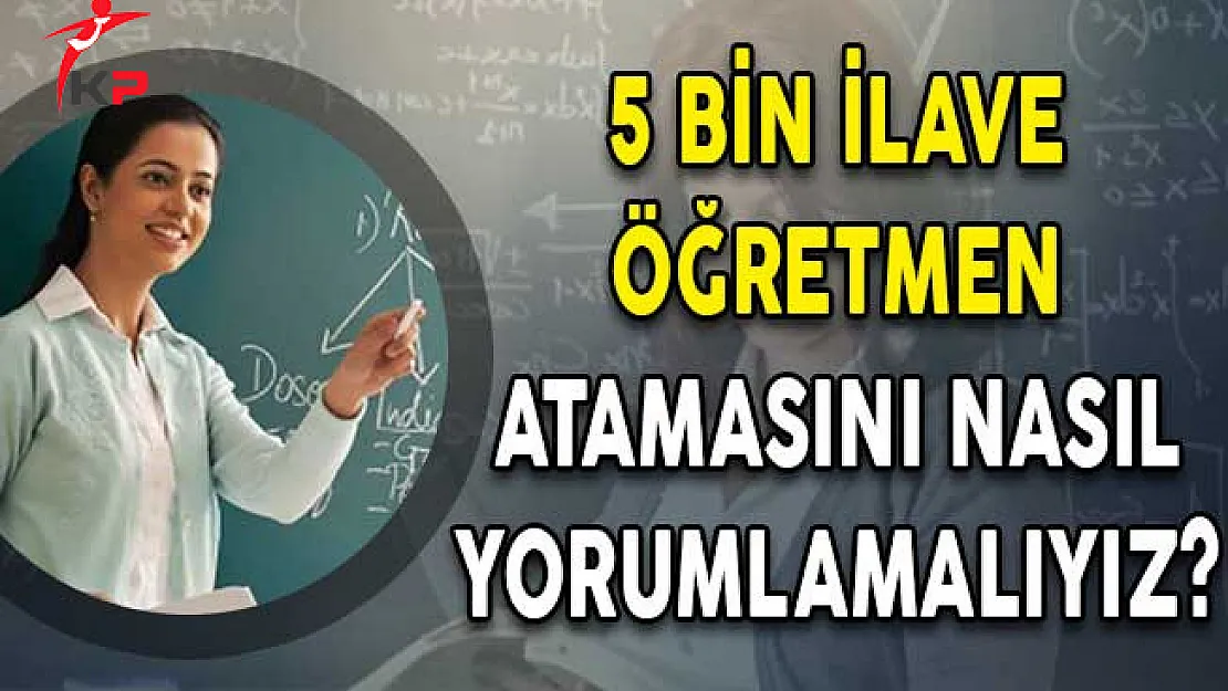 5 Bin İlave Öğretmen Atamasını Nasıl Yorumlamalıyız?