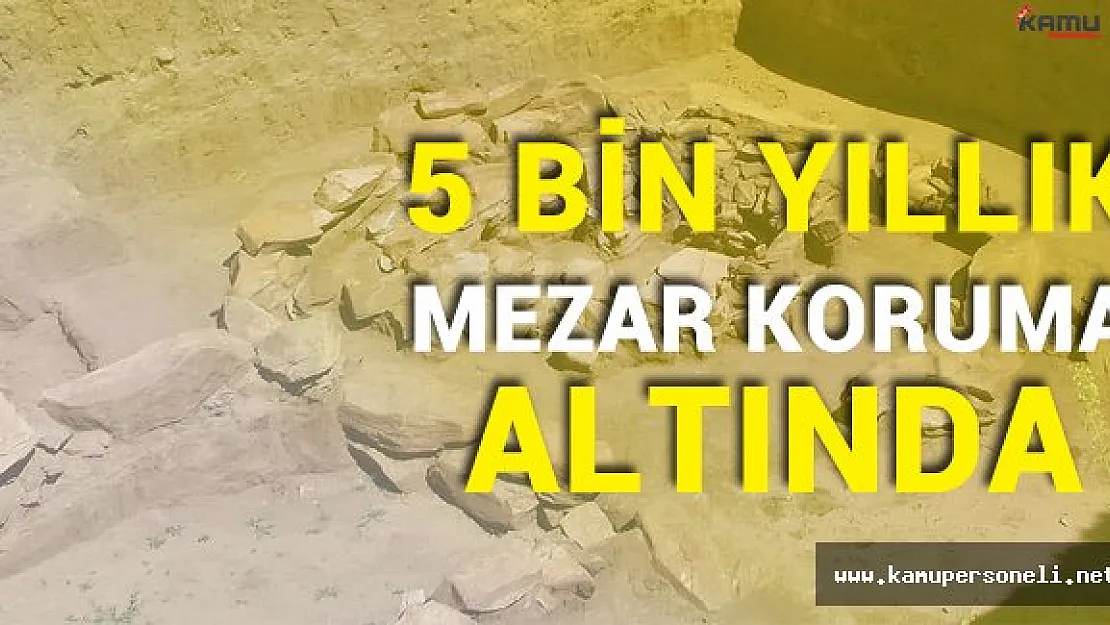 5 Bin Yıllık Mezarın Kalıntıları Koruma Altında