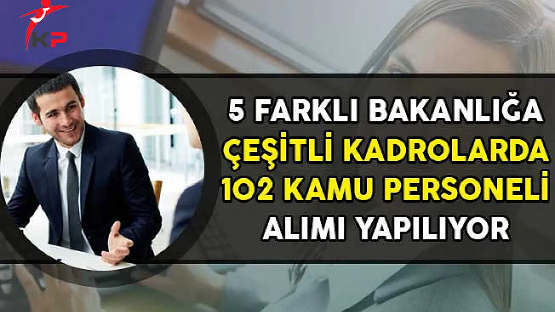 5 Farklı Bakanlığa Çeşitli Kadrolarda 102 Kamu Personeli Alımı Yapıyor!